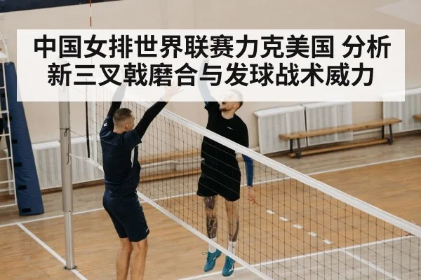 中国女排世界联赛力克美国 分析新三叉戟磨合与发球战术威力