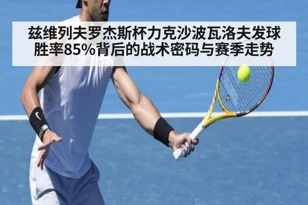 兹维列夫罗杰斯杯力克沙波瓦洛夫发球胜率85%背后的战术密码与赛季走势