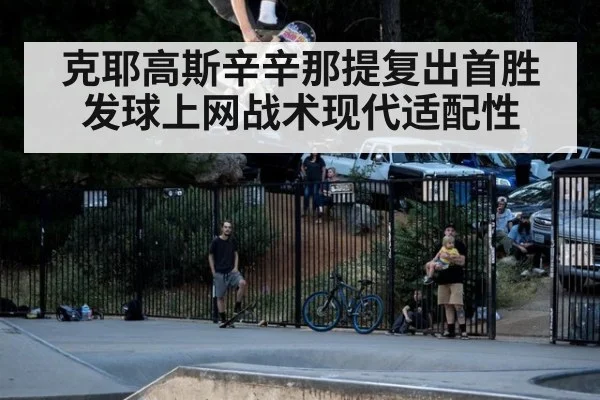 克耶高斯辛辛那提复出首胜 发球上网战术现代适配性