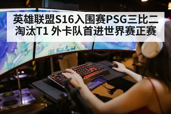 英雄联盟S16入围赛PSG三比二淘汰T1 外卡队首进世界赛正赛