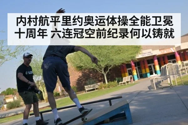 内村航平里约奥运体操全能卫冕十周年 六连冠空前纪录何以铸就