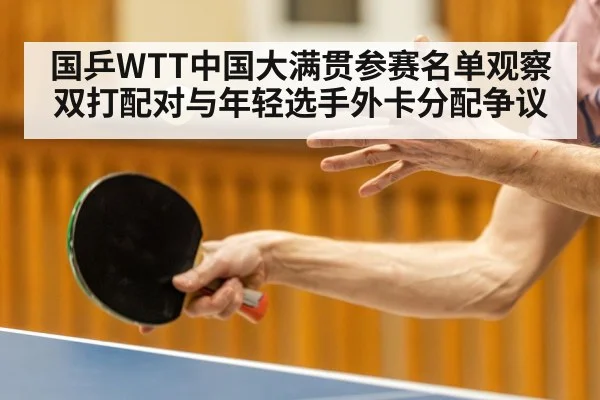 国乒WTT中国大满贯参赛名单观察 双打配对与年轻选手外卡分配争议