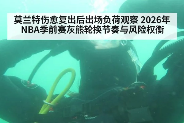 莫兰特伤愈复出后出场负荷观察 2026年NBA季前赛灰熊轮换节奏与风险权衡 - MKSPORTS MKSports
